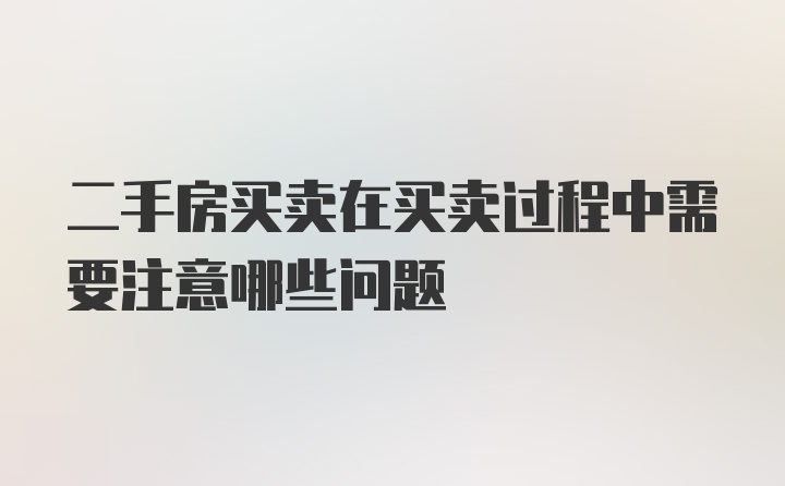 二手房买卖在买卖过程中需要注意哪些问题