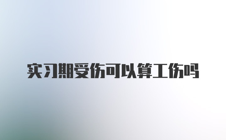 实习期受伤可以算工伤吗