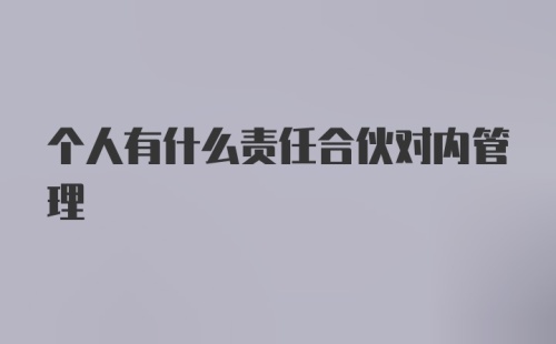 个人有什么责任合伙对内管理