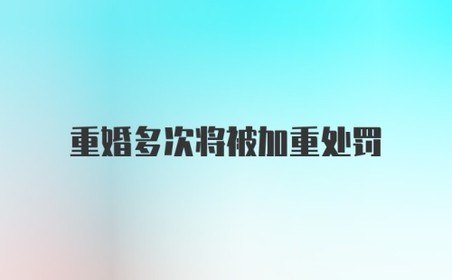 重婚多次将被加重处罚