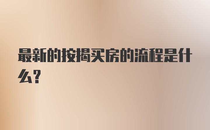 最新的按揭买房的流程是什么？