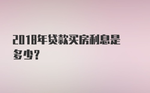 2018年贷款买房利息是多少？