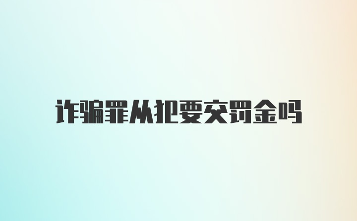 诈骗罪从犯要交罚金吗