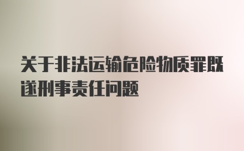 关于非法运输危险物质罪既遂刑事责任问题