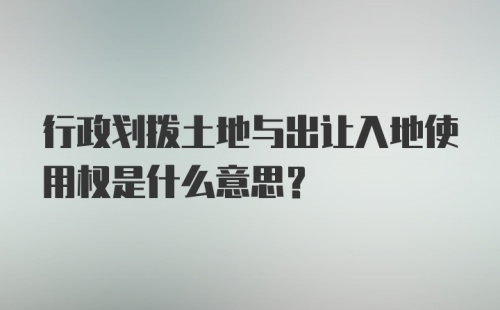 行政划拨土地与出让入地使用权是什么意思？