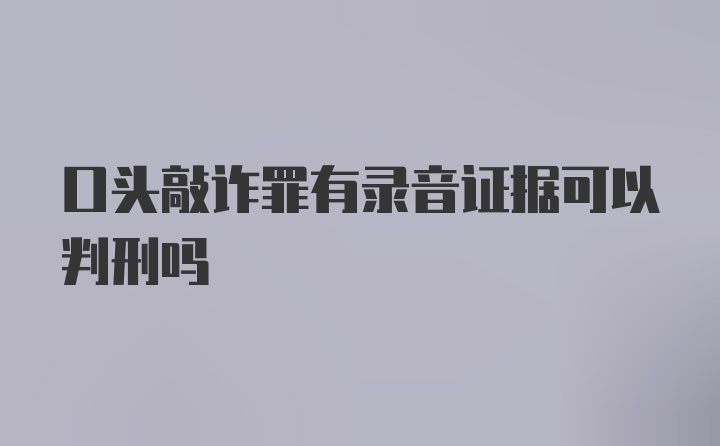 口头敲诈罪有录音证据可以判刑吗