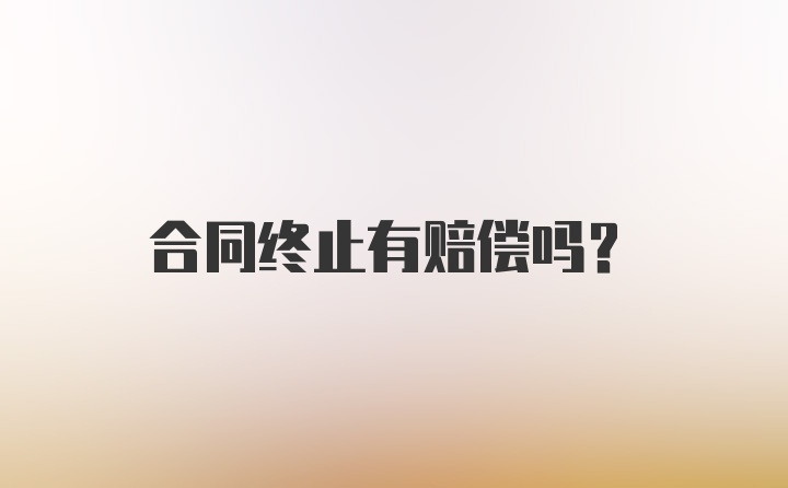 合同终止有赔偿吗？