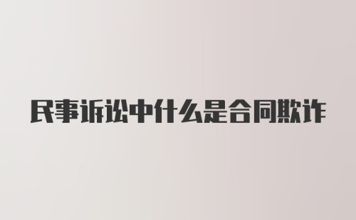 民事诉讼中什么是合同欺诈