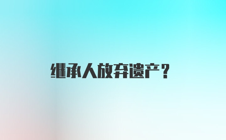 继承人放弃遗产？