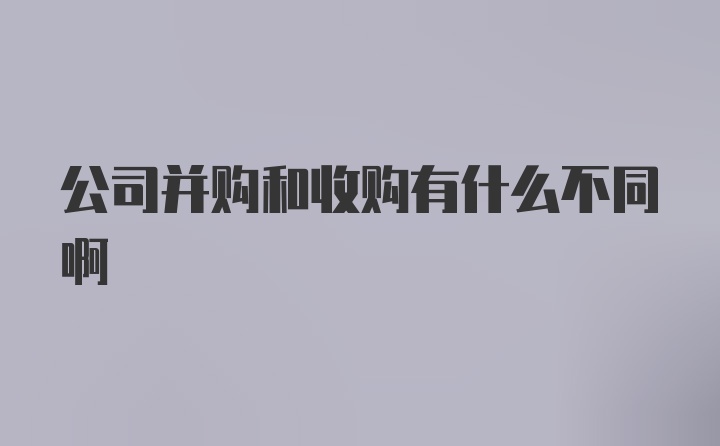 公司并购和收购有什么不同啊