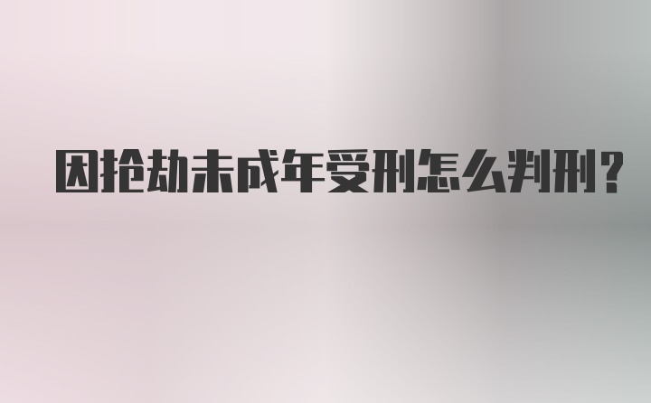 因抢劫未成年受刑怎么判刑?