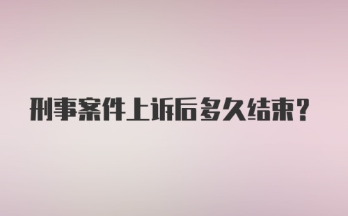 刑事案件上诉后多久结束？