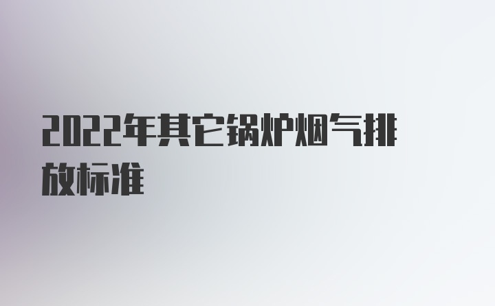 2022年其它锅炉烟气排放标准