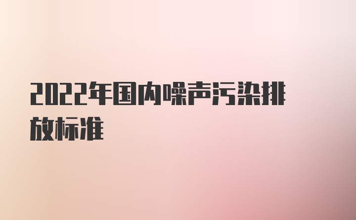 2022年国内噪声污染排放标准