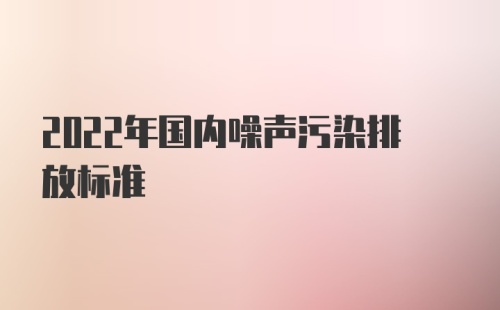 2022年国内噪声污染排放标准