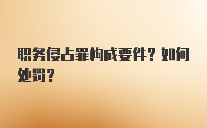 职务侵占罪构成要件？如何处罚？