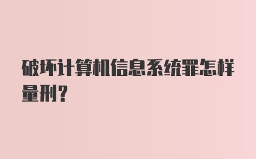 破坏计算机信息系统罪怎样量刑？