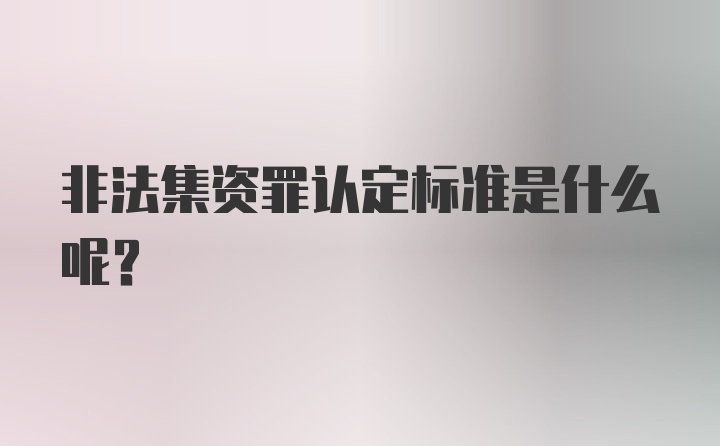 非法集资罪认定标准是什么呢？