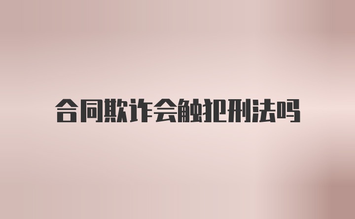 合同欺诈会触犯刑法吗