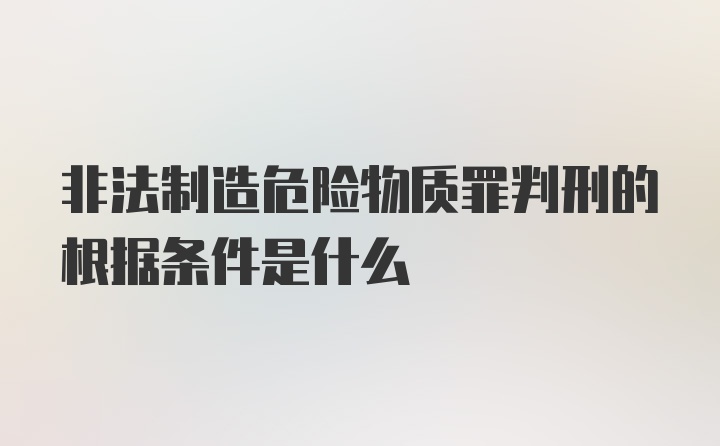 非法制造危险物质罪判刑的根据条件是什么