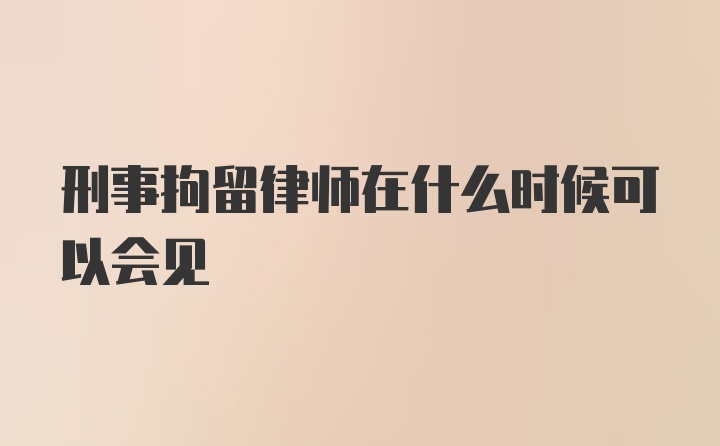 刑事拘留律师在什么时候可以会见