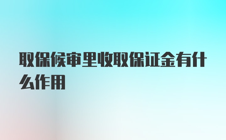 取保候审里收取保证金有什么作用