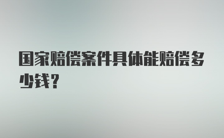 国家赔偿案件具体能赔偿多少钱？