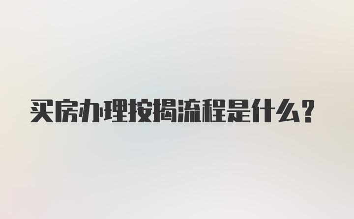 买房办理按揭流程是什么？