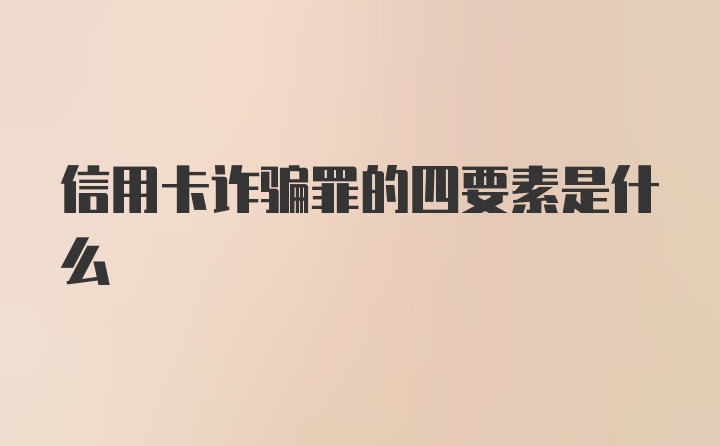 信用卡诈骗罪的四要素是什么