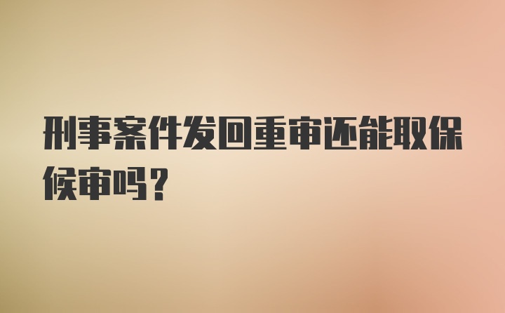 刑事案件发回重审还能取保候审吗？