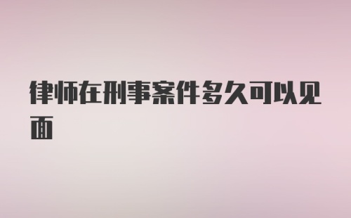 律师在刑事案件多久可以见面