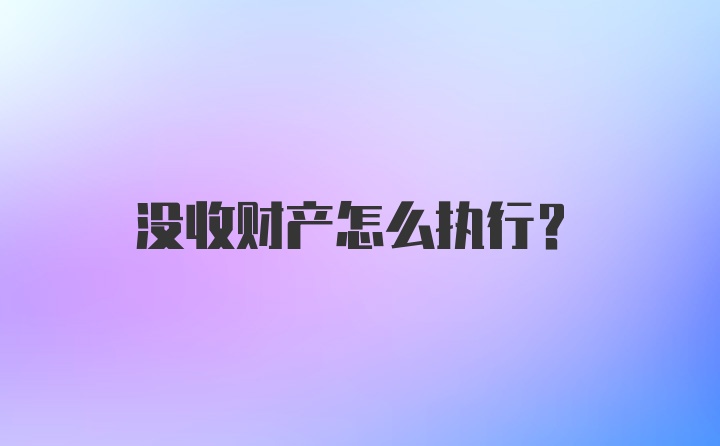 没收财产怎么执行？