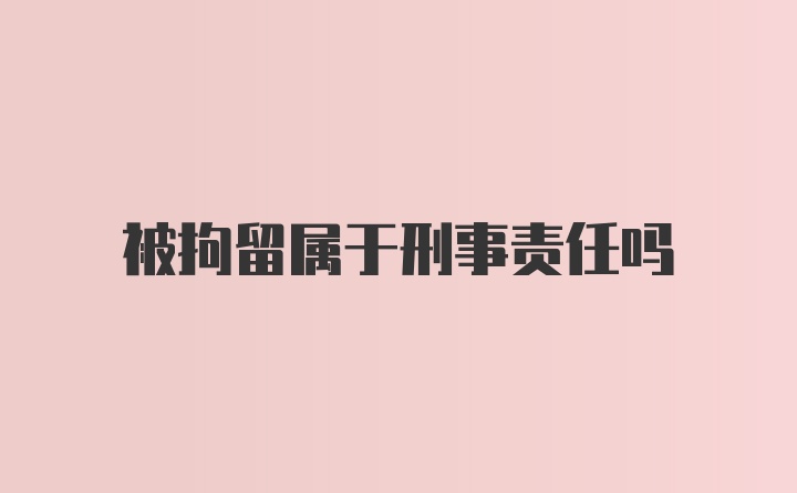 被拘留属于刑事责任吗