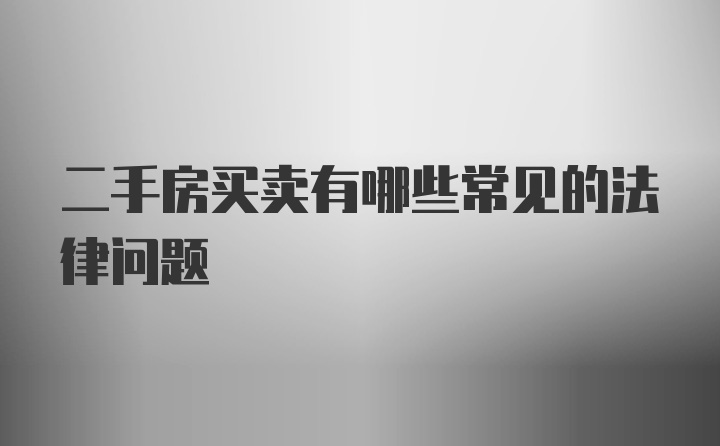 二手房买卖有哪些常见的法律问题