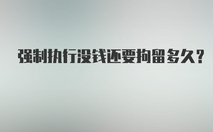 强制执行没钱还要拘留多久？