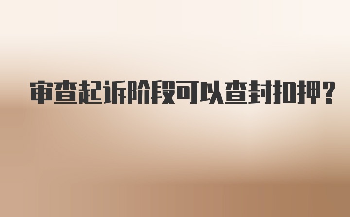 审查起诉阶段可以查封扣押？