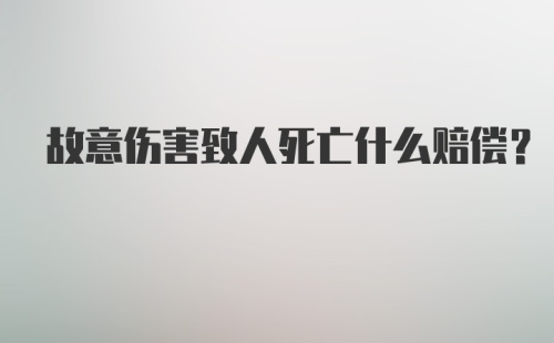 故意伤害致人死亡什么赔偿？