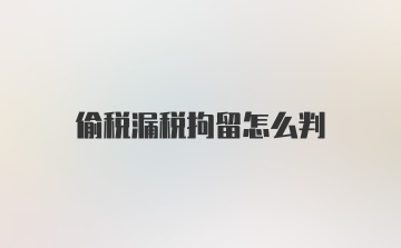 偷税漏税拘留怎么判