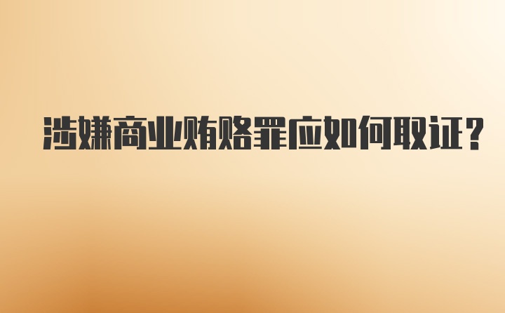 涉嫌商业贿赂罪应如何取证？