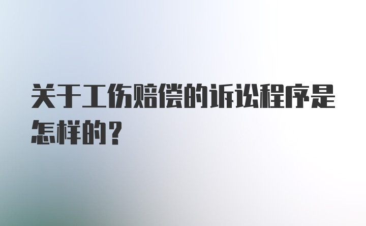 关于工伤赔偿的诉讼程序是怎样的？