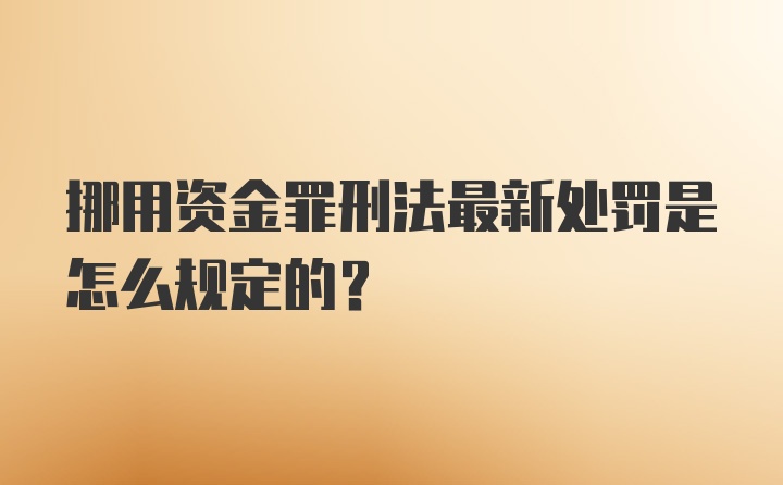 挪用资金罪刑法最新处罚是怎么规定的？