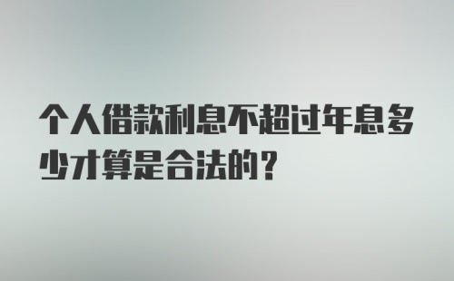 个人借款利息不超过年息多少才算是合法的？