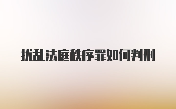 扰乱法庭秩序罪如何判刑