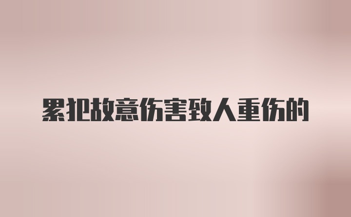 累犯故意伤害致人重伤的