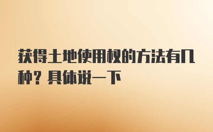 获得土地使用权的方法有几种？具体说一下