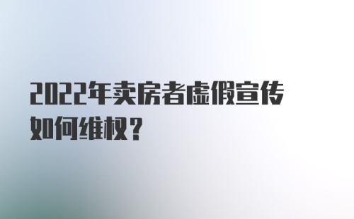 2022年卖房者虚假宣传如何维权?