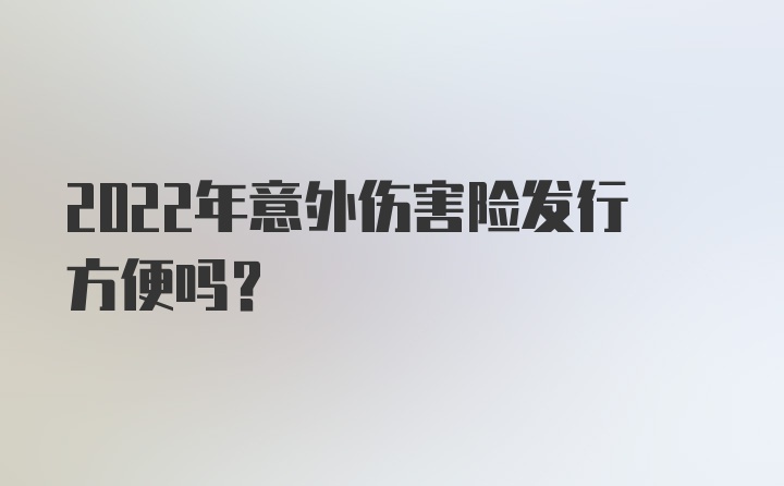 2022年意外伤害险发行方便吗？