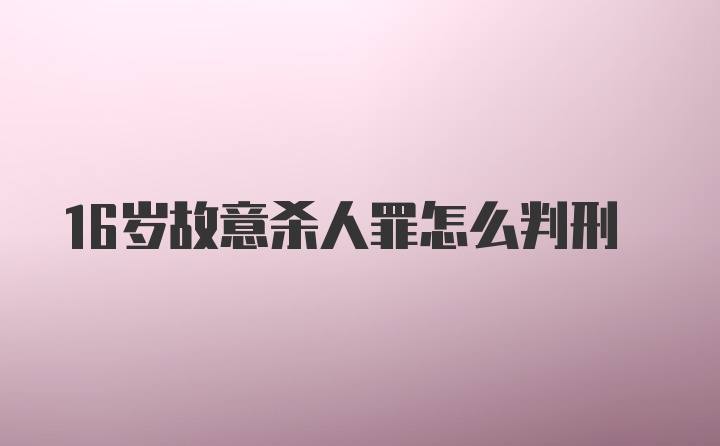 16岁故意杀人罪怎么判刑