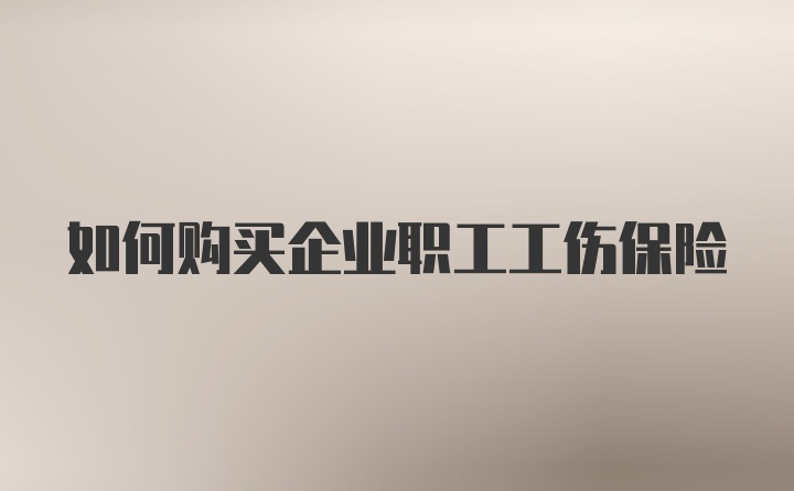 如何购买企业职工工伤保险