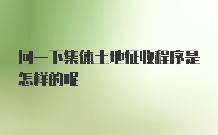 问一下集体土地征收程序是怎样的呢